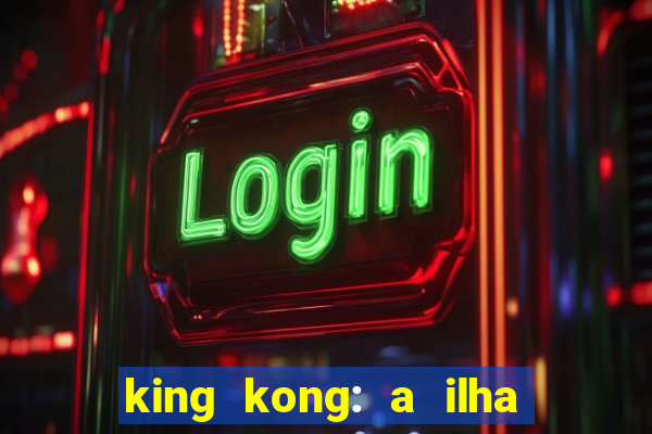 king kong: a ilha da caveira filme completo dublado 720p